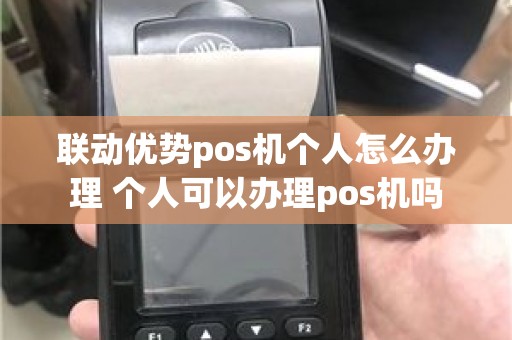 联动优势pos机个人怎么办理 个人可以办理pos机吗