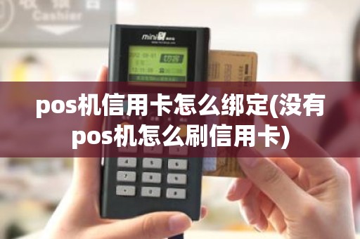 pos机信用卡怎么绑定(没有pos机怎么刷信用卡)