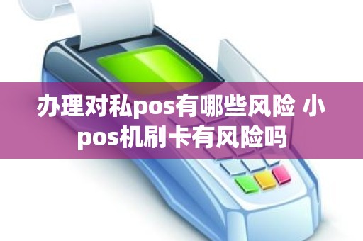 办理对私pos有哪些风险 小pos机刷卡有风险吗