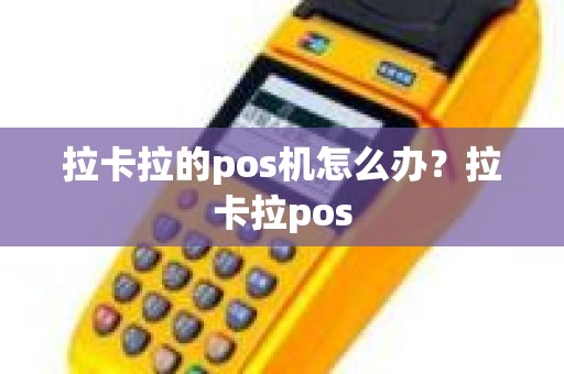 拉卡拉的pos机怎么办？拉卡拉pos