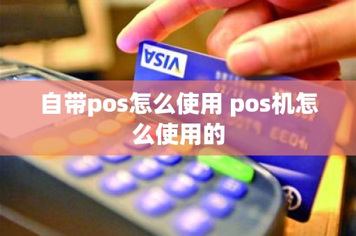 自带pos怎么使用 pos机怎么使用的