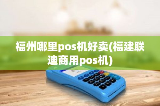 福州哪里pos机好卖(福建联迪商用pos机)