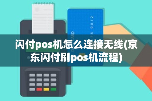 闪付pos机怎么连接无线(京东闪付刷pos机流程)