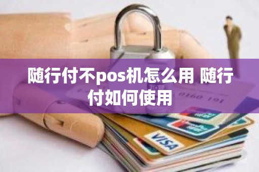 随行付不pos机怎么用 随行付如何使用