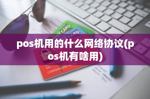 pos机用的什么网络协议(pos机有啥用)