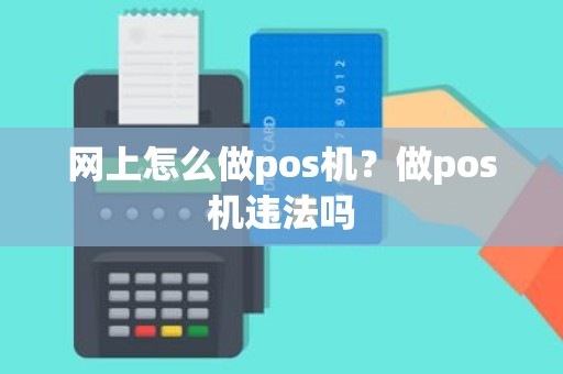 网上怎么做pos机？做pos机违法吗