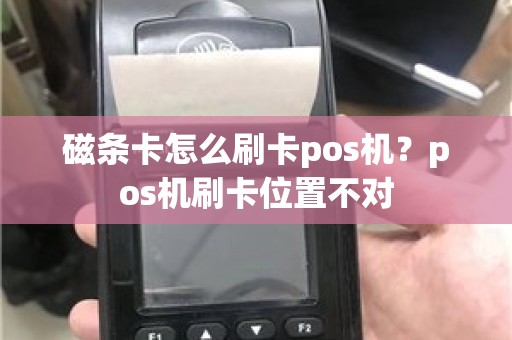 磁条卡怎么刷卡pos机？pos机刷卡位置不对