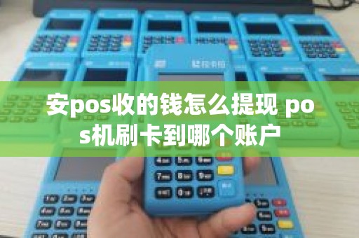 安pos收的钱怎么提现 pos机刷卡到哪个账户