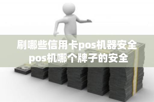 刷哪些信用卡pos机器安全 pos机哪个牌子的安全