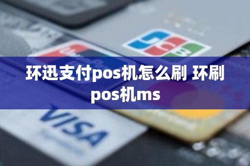 环迅支付pos机怎么刷 环刷pos机ms