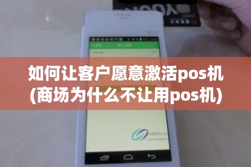 如何让客户愿意激活pos机(商场为什么不让用pos机)