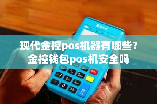 现代金控pos机器有哪些？金控钱包pos机安全吗