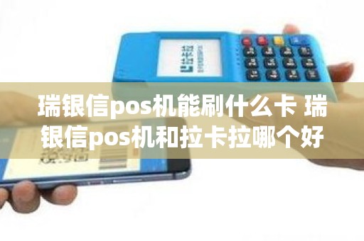 瑞银信pos机能刷什么卡 瑞银信pos机和拉卡拉哪个好