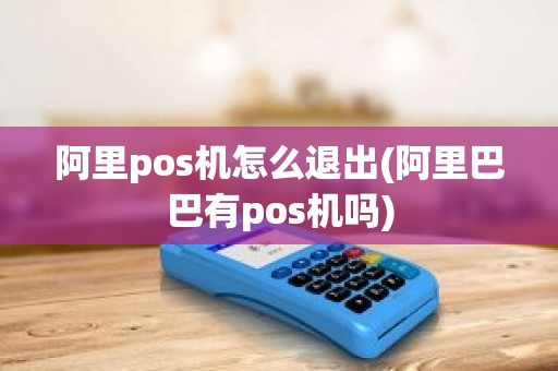 阿里pos机怎么退出(阿里巴巴有pos机吗)