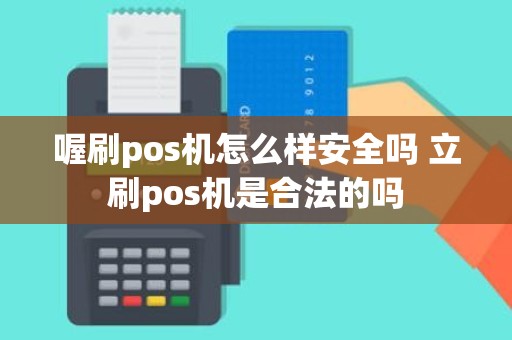 喔刷pos机怎么样安全吗 立刷pos机是合法的吗