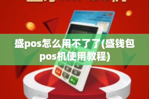 盛pos怎么用不了了(盛钱包pos机使用教程)