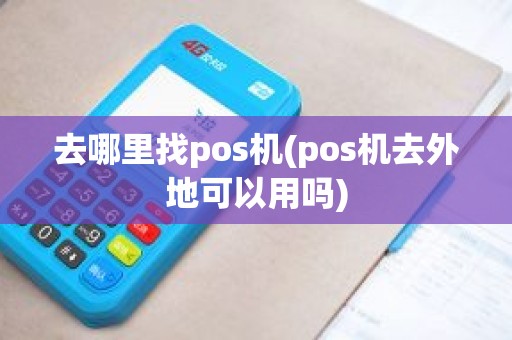 去哪里找pos机(pos机去外地可以用吗)