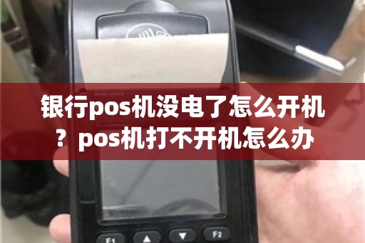 银行pos机没电了怎么开机？pos机打不开机怎么办