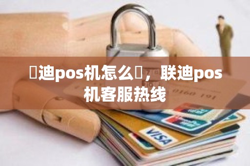 聯迪pos机怎么樣，联迪pos机客服热线