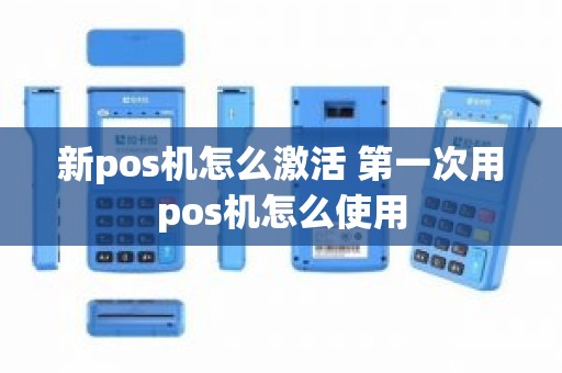 新pos机怎么激活 第一次用pos机怎么使用