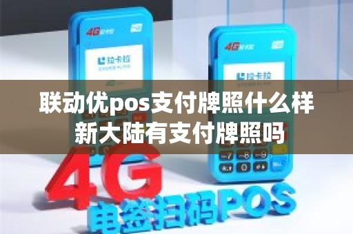 联动优pos支付牌照什么样 新大陆有支付牌照吗