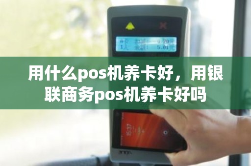 用什么pos机养卡好，用银联商务pos机养卡好吗