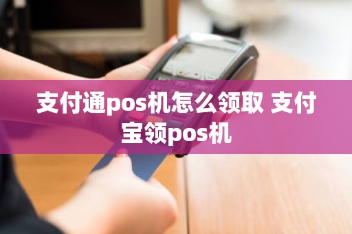 支付通pos机怎么领取 支付宝领pos机