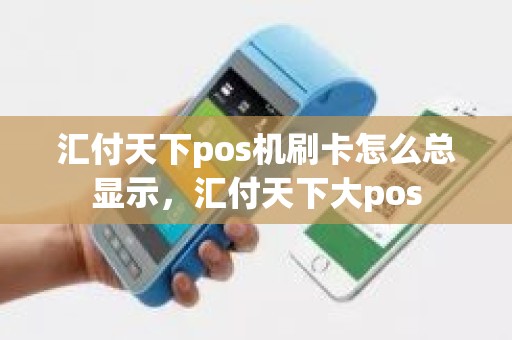 汇付天下pos机刷卡怎么总显示，汇付天下大pos