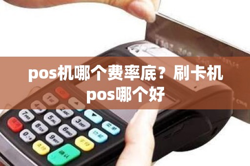 pos机哪个费率底？刷卡机pos哪个好