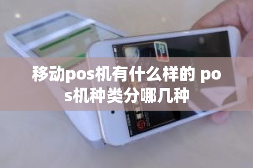 移动pos机有什么样的 pos机种类分哪几种