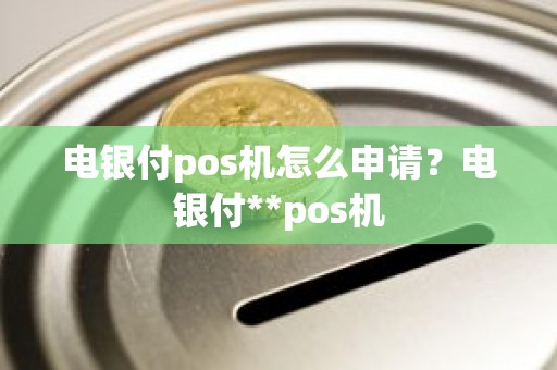 电银付pos机怎么申请？电银付**pos机