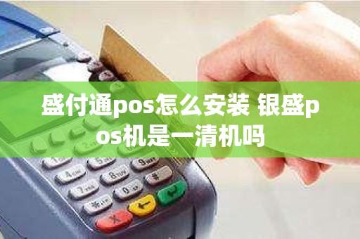 盛付通pos怎么安装 银盛pos机是一清机吗