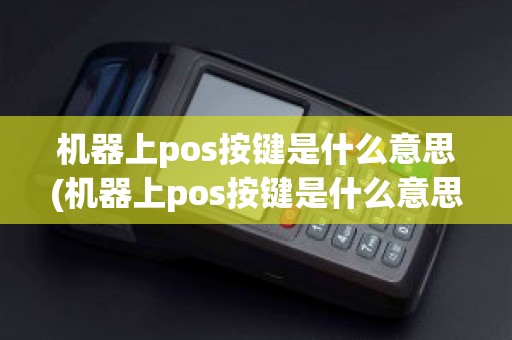 机器上pos按键是什么意思(机器上pos按键是什么意思)