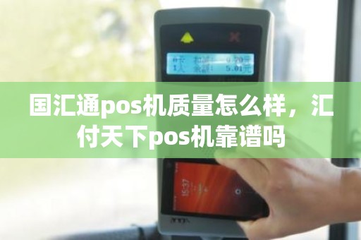 国汇通pos机质量怎么样，汇付天下pos机靠谱吗