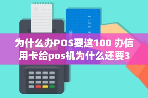 为什么办POS要这100 办信用卡给pos机为什么还要300元