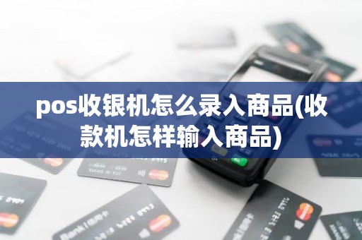 pos收银机怎么录入商品(收款机怎样输入商品)