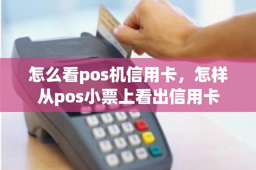 怎么看pos机信用卡，怎样从pos小票上看出信用卡