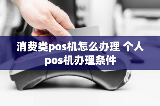 消费类pos机怎么办理 个人pos机办理条件