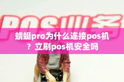 蜻蜓pro为什么连接pos机？立刷pos机安全吗