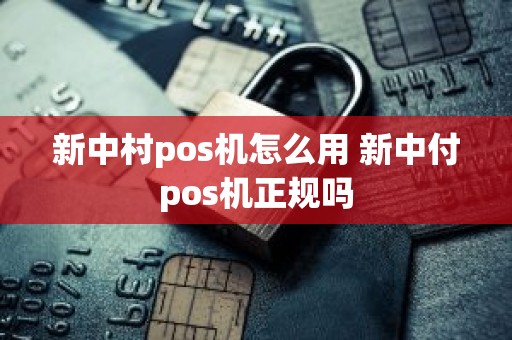 新中村pos机怎么用 新中付pos机正规吗