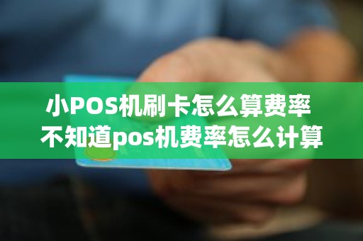 小POS机刷卡怎么算费率 不知道pos机费率怎么计算