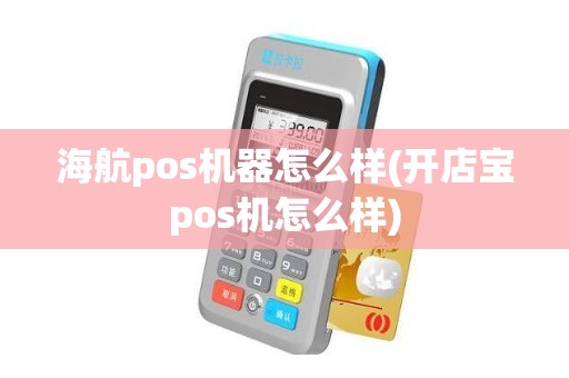 海航pos机器怎么样(开店宝pos机怎么样)