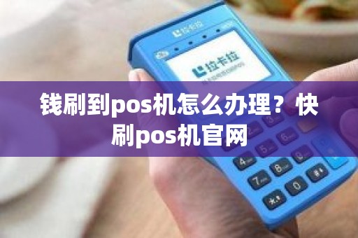 钱刷到pos机怎么办理？快刷pos机官网