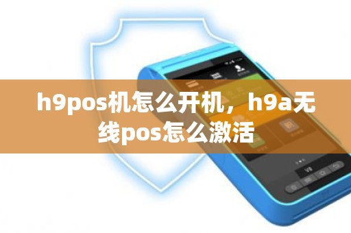 h9pos机怎么开机，h9a无线pos怎么激活