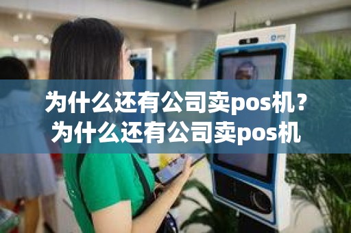 为什么还有公司卖pos机？为什么还有公司卖pos机