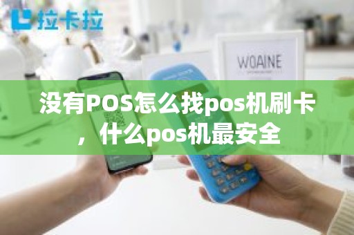 没有POS怎么找pos机刷卡，什么pos机最安全