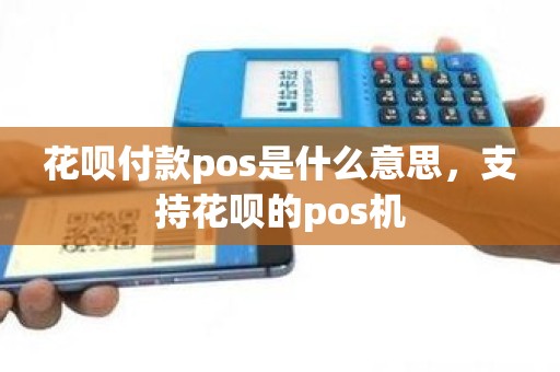 花呗付款pos是什么意思，支持花呗的pos机