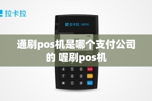 通刷pos机是哪个支付公司的 喔刷pos机