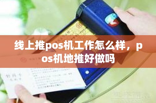 线上推pos机工作怎么样，pos机地推好做吗