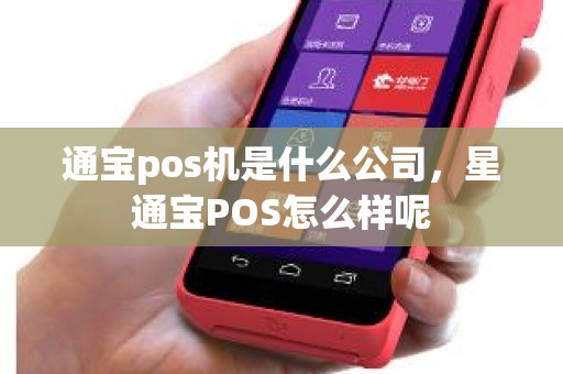 通宝pos机是什么公司，星通宝POS怎么样呢